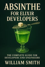 Absinthe for Elixir Developers : The Complete Guide for Developers and Engineers - William Smith