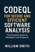 CodeQL for Secure and Efficient Software Analysis : The Complete Guide for Developers and Engineers - William Smith