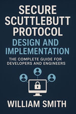 Secure Scuttlebutt Protocol Design and Implementation : The Complete Guide for Developers and Engineers - William Smith