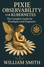 Pixie Observability for Kubernetes : The Complete Guide for Developers and Engineers - William Smith
