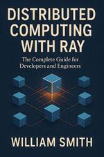 Distributed Computing with Ray : The Complete Guide for Developers and Engineers - William Smith