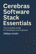 Cerebras Software Stack Essentials : The Complete Guide for Developers and Engineers - William Smith