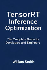 TensorRT Inference Optimization : The Complete Guide for Developers and Engineers - William Smith