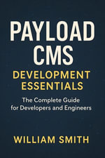 Payload CMS Development Essentials : The Complete Guide for Developers and Engineers - William Smith