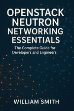 OpenStack Neutron Networking Essentials : The Complete Guide for Developers and Engineers - William Smith