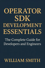 Operator SDK Development Essentials : The Complete Guide for Developers and Engineers - William Smith
