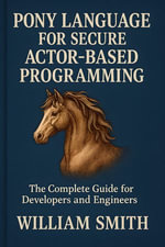 Pony Language for Secure Actor-Based Programming : The Complete Guide for Developers and Engineers - William Smith