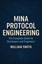 Mina Protocol Engineering : The Complete Guide for Developers and Engineers - William Smith