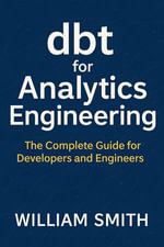 dbt for Analytics Engineering : The Complete Guide for Developers and Engineers - William Smith