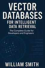 Vector Databases for Intelligent Data Retrieval : The Complete Guide for Developers and Engineers - William Smith