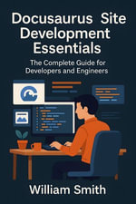 Docusaurus Site Development Essentials : The Complete Guide for Developers and Engineers - William Smith