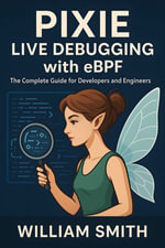 Pixie Live Debugging with eBPF : The Complete Guide for Developers and Engineers - William Smith