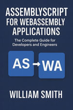 AssemblyScript for WebAssembly Applications : The Complete Guide for Developers and Engineers - William Smith