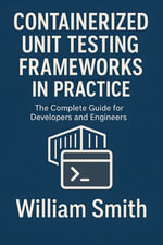 Containerized Unit Testing Frameworks in Practice : The Complete Guide for Developers and Engineers - William Smith