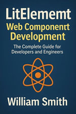 LitElement Web Component Development : The Complete Guide for Developers and Engineers - William Smith