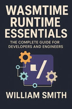 Wasmtime Runtime Essentials : The Complete Guide for Developers and Engineers - William Smith