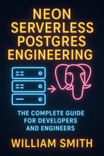 Neon Serverless Postgres Engineering : The Complete Guide for Developers and Engineers - William Smith