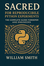 Sacred for Reproducible Python Experiments : The Complete Guide for Developers and Engineers - William Smith