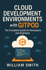 Cloud Development Environments with Gitpod : The Complete Guide for Developers and Engineers - William Smith