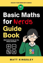 Basic Maths for Nerds Guide Book : Math Basics, Math for Beginners, Basic Math Guide, Math Workbook, Math Practice, Learn Math, Homeschool Math, Math Help - Matt Kingsley
