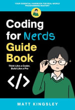 Coding for Nerds Guide Book : Think Like a Coder, Build Like a Pro - Matt Kingsley