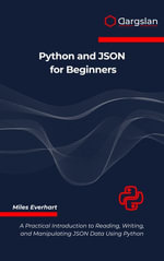 Python and JSON for Beginners : A Practical Introduction to Reading, Writing, and Manipulating JSON Data Using Python - Miles Everhart