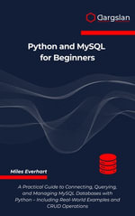 Python and MySQL for Beginners : A Practical Guide to Connecting, Querying, and Managing MySQL Databases with Python - Including Real-World Examples and CRUD Operations - Miles Everhart