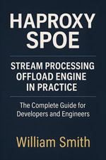 Haproxy SPOE: Stream Processing Offload Engine in Practice : The Complete Guide for Developers and Engineers - William Smith
