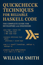 QuickCheck Techniques for Reliable Haskell Code : The Complete Guide for Developers and Engineers - William Smith