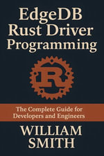 EdgeDB Rust Driver Programming : The Complete Guide for Developers and Engineers - William Smith