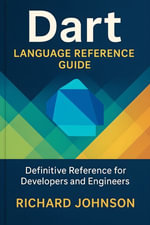 Dart Language Reference Guide : Definitive Reference for Developers and Engineers - Richard Johnson
