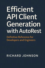 Efficient API Client Generation with AutoRest : Definitive Reference for Developers and Engineers - Richard Johnson