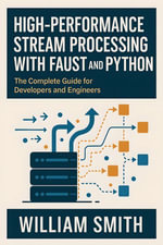 High-Performance Stream Processing with Faust and Python : The Complete Guide for Developers and Engineers - William Smith