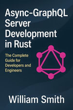 Async-GraphQL Server Development in Rust : The Complete Guide for Developers and Engineers - William Smith