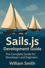 Sails.js Development Guide : The Complete Guide for Developers and Engineers - William Smith