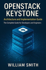 OpenStack Keystone: Architecture and Implementation Guide : The Complete Guide for Developers and Engineers - William Smith