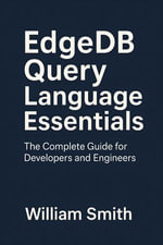 EdgeDB Query Language Essentials : The Complete Guide for Developers and Engineers - William Smith