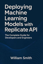 Deploying Machine Learning Models with Replicate API : The Complete Guide for Developers and Engineers - William Smith