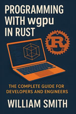 Programming with wgpu in Rust : The Complete Guide for Developers and Engineers - William Smith
