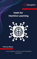 Math for Machine Learning : Linear Algebra, Calculus, and Probability Explained - Thomas Ellison