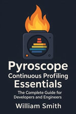 Pyroscope Continuous Profiling Essentials : The Complete Guide for Developers and Engineers - William Smith