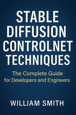 Stable Diffusion ControlNet Techniques : The Complete Guide for Developers and Engineers - William Smith