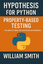 Hypothesis for Python Property-Based Testing : The Complete Guide for Developers and Engineers - William Smith