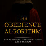 The Obedience Algorithm : How to Control Anyone and Make Them Call It Freedom - Dominic Rourke