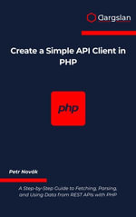 Create a Simple API Client in PHP : A Step-by-Step Guide to Fetching, Parsing, and Using Data from REST APIs with PHP - Petr Novák