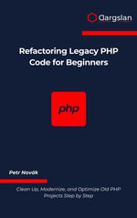 Refactoring Legacy PHP Code for Beginners : Clean Up, Modernize, and Optimize Old PHP Projects Step by Step - Petr Novák