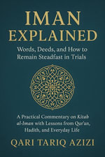 Iman Explained : Words, Deeds, and How to Remain Steadfast in TrialsA Practical Commentary on Kitab al-Iman with Lessons from Qur'an, Hadith, and Everyday Life - Qari Tariq Azizi