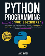 Python Programming for Beginners : The Ultimate Guide to Master Python & Become a Coding Ninja in Just 7 Days with Hands-On Practical Exercises, Complete Projects and Best Developers Secrets - Alex Bytes