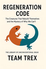 Regeneration Code : The Creatures That Rebuild Themselves and the Mystery of Why We Can't - Team Trex