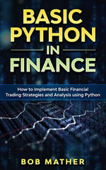 Basic Python in Finance : How to Implement Financial Trading Strategies and Analysis using Python - Bob Mather